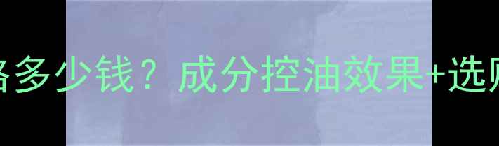 图片 妮维雅控油洁面乳价格多少钱？成分控油效果+选购指南（附正品渠道）