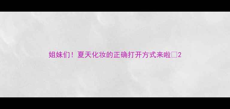 图片 姐妹们！夏天化妆的正确打开方式来啦✨2