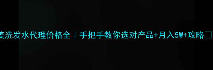 图片 姜洗发水代理价格全｜手把手教你选对产品+月入5W+攻略✨1