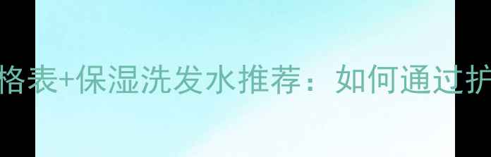 图片 威娜护发产品价格表+保湿洗发水推荐：如何通过护发提升妆容质感