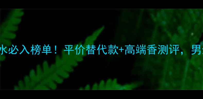 图片 娇兰(guerlain)男士香水必入榜单！平价替代款+高端香测评，男生自用送男票都绝了💥1