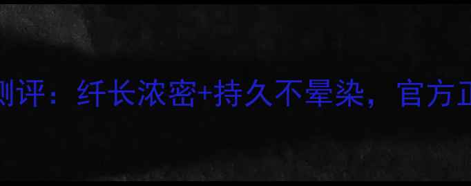 图片 娇兰一触飞翘睫毛膏深度测评：纤长浓密+持久不晕染，官方正品价格对比与使用技巧全