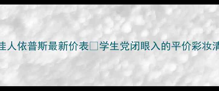 图片 娇兰佳人依普斯最新价表💰学生党闭眼入的平价彩妆清单！