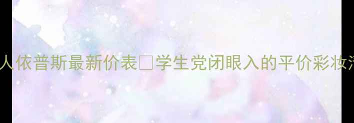 图片 娇兰佳人依普斯最新价表💰学生党闭眼入的平价彩妆清单！1