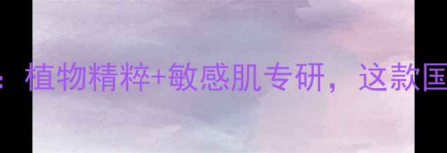 图片 娇兰佳人植物日记面膜深度测评：植物精粹+敏感肌专研，这款国货面膜凭何登顶电商平台TOP1？