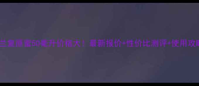 图片 娇兰复原蜜50毫升价格大！最新报价+性价比测评+使用攻略2