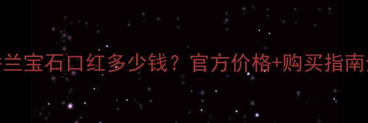 图片 娇兰宝石口红多少钱？官方价格+购买指南全