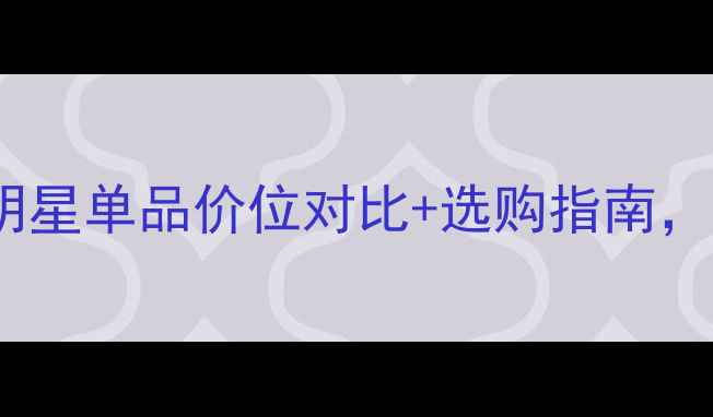 图片 娇兰护肤品价格全：明星单品价位对比+选购指南，附赠性价比口碑推荐1