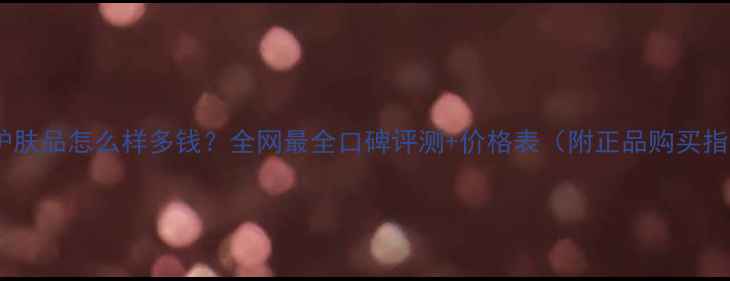 图片 娇兰护肤品怎么样多钱？全网最全口碑评测+价格表（附正品购买指南）1
