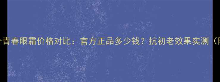 图片 娇兰水合青春眼霜价格对比：官方正品多少钱？抗初老效果实测（附成分）