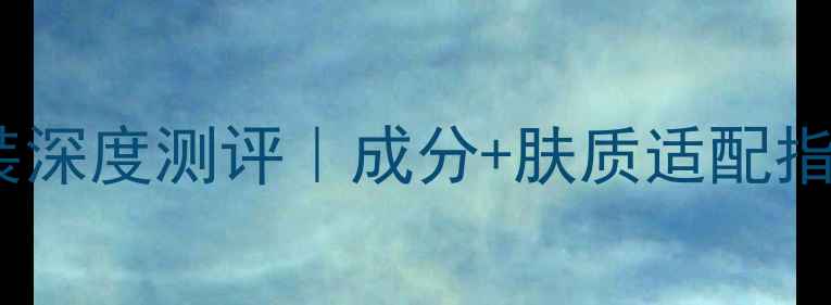 图片 娇兰经典套装深度测评｜成分+肤质适配指南+真实体验