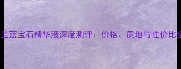 图片 娇兰蓝宝石精华液深度测评：价格、质地与性价比全2