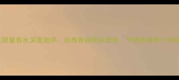 图片 娇兰限量香水深度测评：经典香调焕新登场，平替款推荐与香味全1