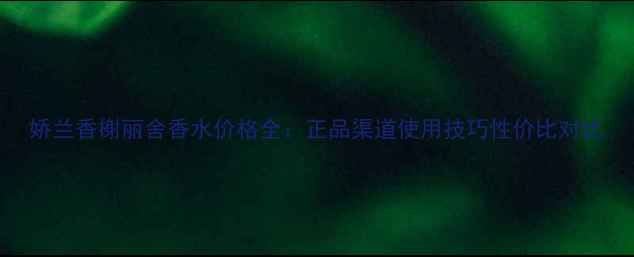 图片 娇兰香榭丽舍香水价格全：正品渠道使用技巧性价比对比