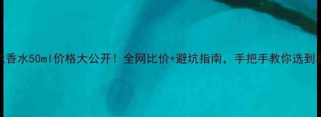 图片 娇兰香水50ml价格大公开！全网比价+避坑指南，手把手教你选到真香
