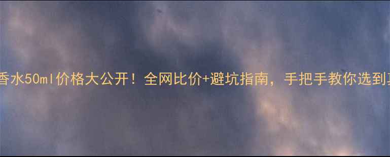 图片 娇兰香水50ml价格大公开！全网比价+避坑指南，手把手教你选到真香1