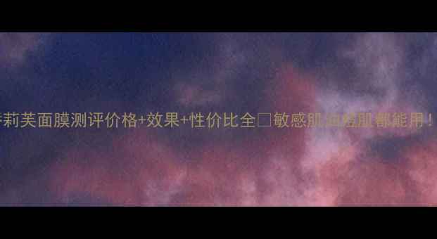 图片 娇莉芙面膜测评价格+效果+性价比全🔥敏感肌油痘肌都能用！1