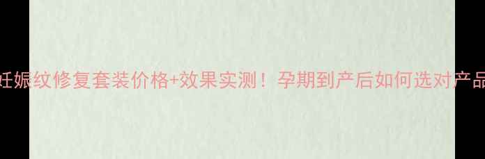 图片 娇韵诗妊娠纹修复套装价格+效果实测！孕期到产后如何选对产品？👶💦