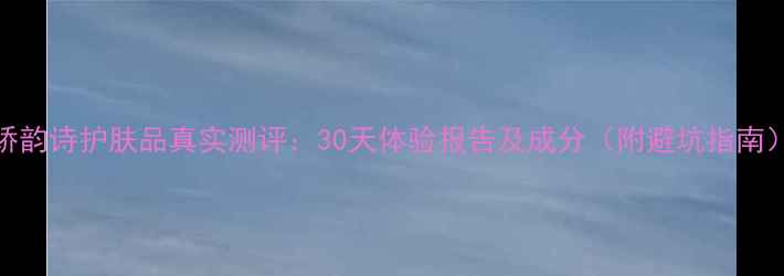 图片 娇韵诗护肤品真实测评：30天体验报告及成分（附避坑指南）