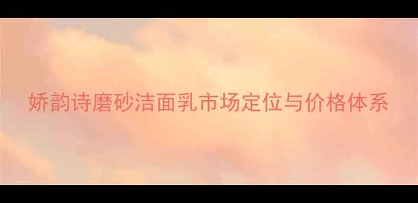 图片 娇韵诗磨砂洁面乳市场定位与价格体系