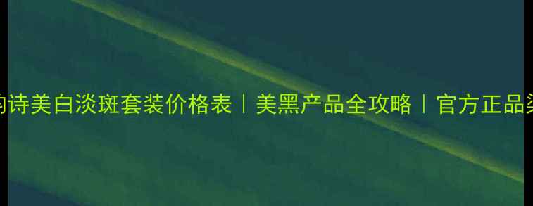 图片 娇韵诗美白淡斑套装价格表｜美黑产品全攻略｜官方正品渠道