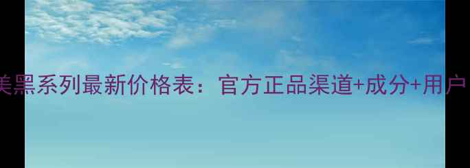 图片 娇韵诗美黑系列最新价格表：官方正品渠道+成分+用户口碑全1