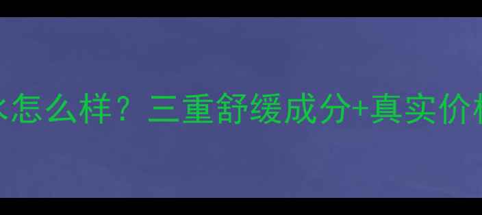 图片 娇韵诗舒缓柔肤水怎么样？三重舒缓成分+真实价格+敏感肌实测全1