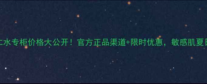 图片 娥佩兰薏仁水专柜价格大公开！官方正品渠道+限时优惠，敏感肌夏日必备攻略