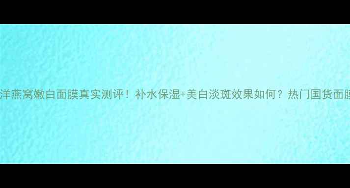 图片 婉丝海洋燕窝嫩白面膜真实测评！补水保湿+美白淡斑效果如何？热门国货面膜推荐1