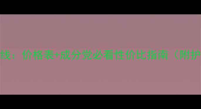 图片 婕珞芙全产品线：价格表+成分党必看性价比指南（附护肤组合方案）