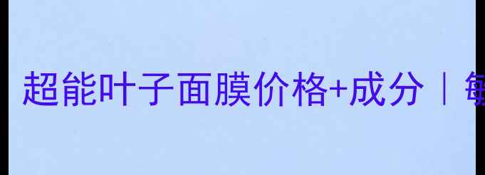 图片 婴儿肌修复天花板！超能叶子面膜价格+成分｜敏感肌宝妈亲测有效