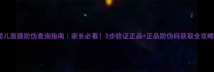 图片 婴儿面膜防伪查询指南｜家长必看！3步验证正品+正品防伪码获取全攻略2