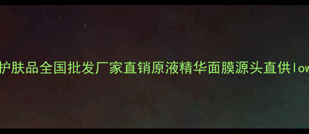 图片 媓钻之星护肤品全国批发厂家直销原液精华面膜源头直供lowestprice