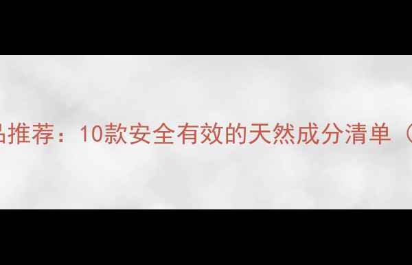 图片 孕妇专用护肤品推荐：10款安全有效的天然成分清单（附选购指南）1