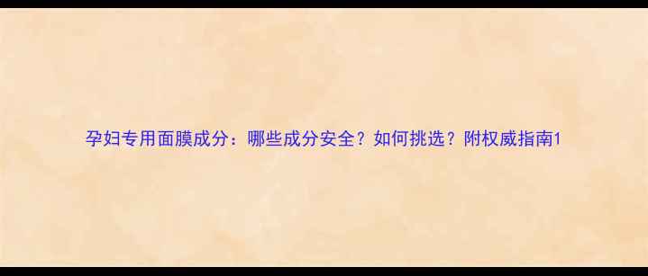 图片 孕妇专用面膜成分：哪些成分安全？如何挑选？附权威指南1