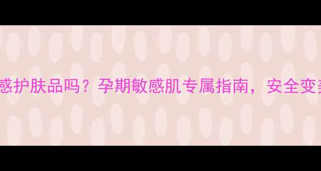 图片 孕妇可用呼吸感护肤品吗？孕期敏感肌专属指南，安全变美的科学选择1