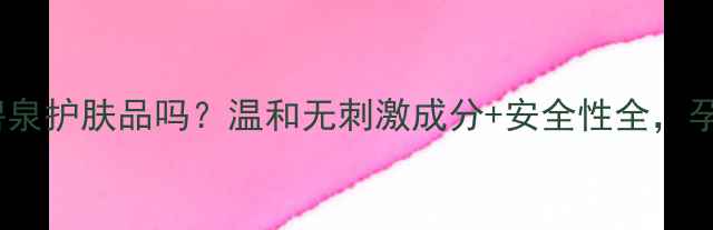 图片 孕妇可用温碧泉护肤品吗？温和无刺激成分+安全性全，孕期护肤指南1