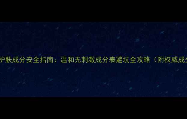 图片 孕妇护肤成分安全指南：温和无刺激成分表避坑全攻略（附权威成分）2