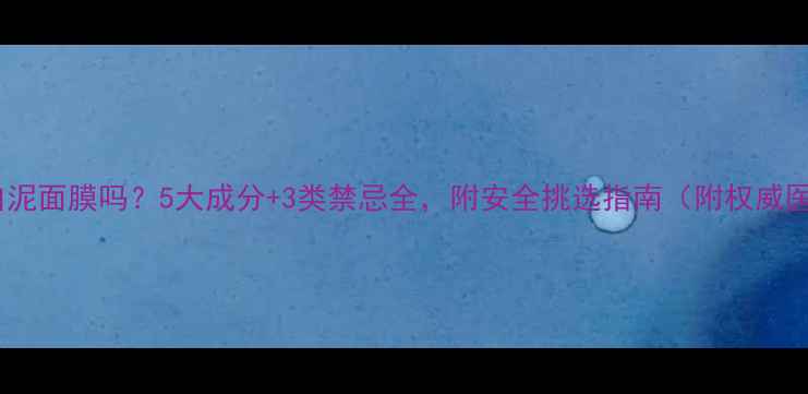 图片 孕妇能用白泥面膜吗？5大成分+3类禁忌全，附安全挑选指南（附权威医学建议）1
