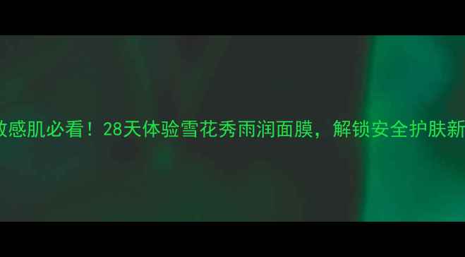 图片 孕期敏感肌必看！28天体验雪花秀雨润面膜，解锁安全护肤新方式1