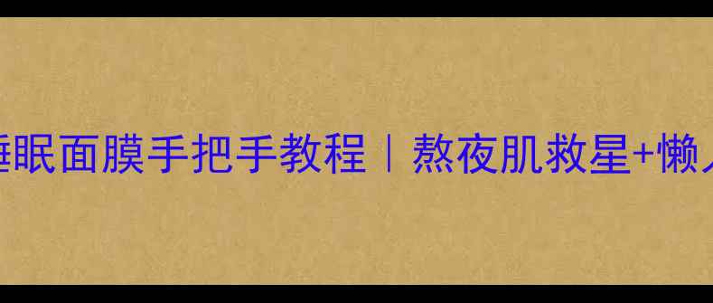 图片 季姿元睡眠面膜手把手教程｜熬夜肌救星+懒人护肤法