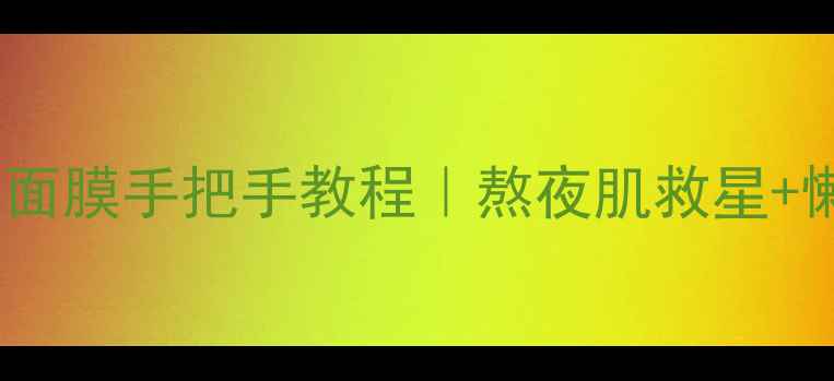 图片 季姿元睡眠面膜手把手教程｜熬夜肌救星+懒人护肤法1