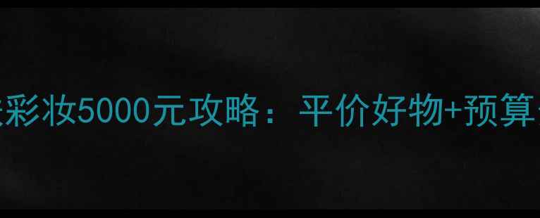 图片 学生党一年护肤彩妆5000元攻略：平价好物+预算分配+避坑指南1