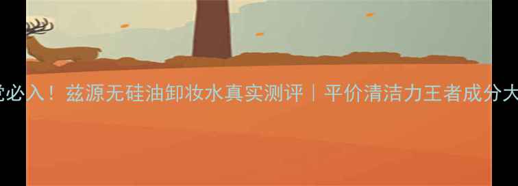 图片 学生党必入！兹源无硅油卸妆水真实测评｜平价清洁力王者成分大公开1
