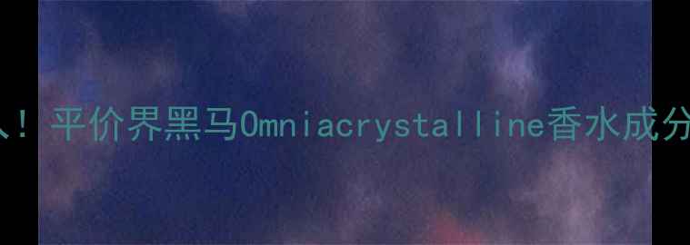 图片 学生党必入！平价界黑马Omniacrystalline香水成分党狂喜💥2