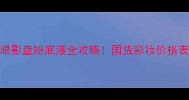 图片 学生党必看供辰享平价口红眼影盘粉底液全攻略！国货彩妆价格表+实测测评，闭眼入不踩雷1