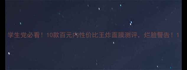 图片 学生党必看！10款百元内性价比王炸面膜测评，烂脸警告！1