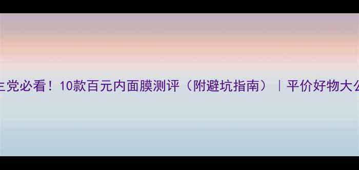 图片 学生党必看！10款百元内面膜测评（附避坑指南）｜平价好物大公开