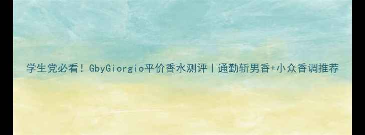 图片 学生党必看！GbyGiorgio平价香水测评｜通勤斩男香+小众香调推荐