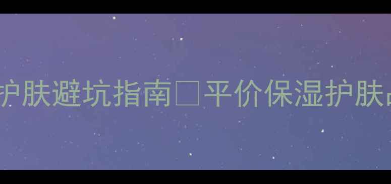 图片 学生党必看！冬季护肤避坑指南🔥平价保湿护肤品推荐清单💦干货2